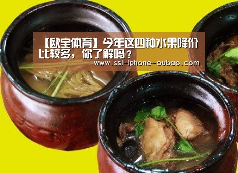 【欧宝体育】今年这四种水果降价比较多,你了解吗?(图2) 欧宝app