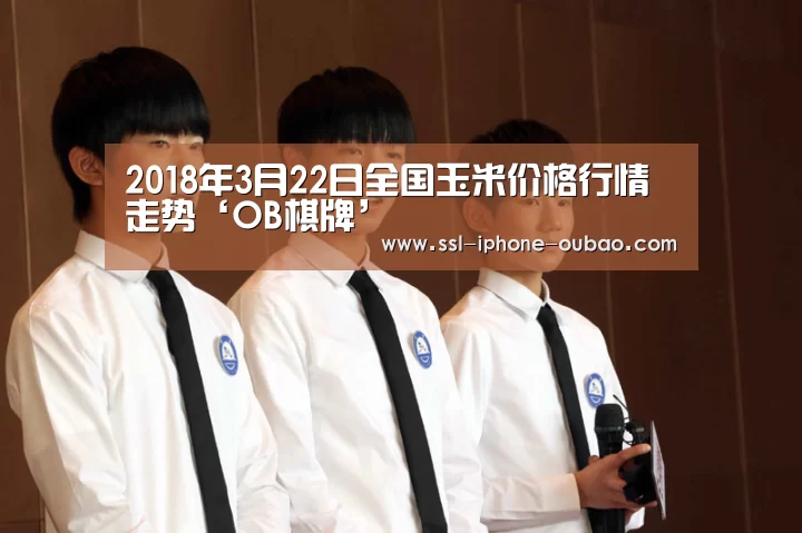2018年3月22日全国玉米价格行情走势‘OB棋牌’(图4) OB真人